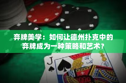 棄牌美學(xué)：如何讓德州撲克中的棄牌成為一種策略和藝術(shù)？