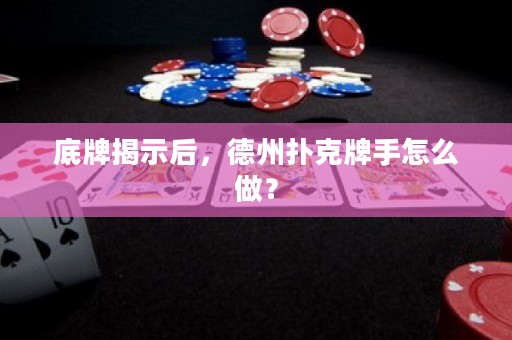 底牌揭示后，德州撲克牌手怎么做？