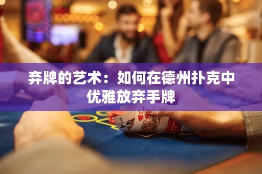 棄牌的藝術(shù)：如何在德州撲克中優(yōu)雅放棄手牌