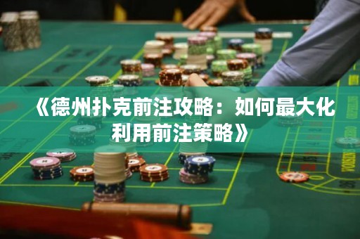 《德州撲克前注攻略：如何最大化利用前注策略》