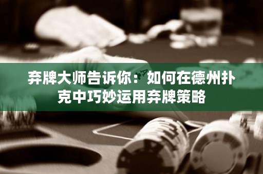 棄牌大師告訴你：如何在德州撲克中巧妙運用棄牌策略