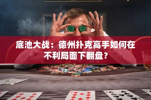 底池大戰(zhàn)：德州撲克高手如何在不利局面下翻盤？