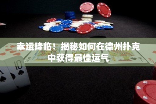 幸運(yùn)降臨！揭秘如何在德州撲克中獲得最佳運(yùn)氣