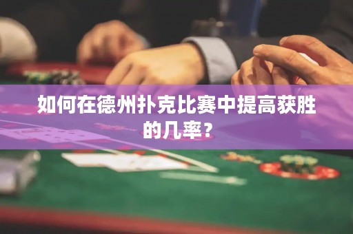 如何在德州撲克比賽中提高獲勝的幾率？