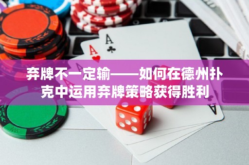 棄牌不一定輸——如何在德州撲克中運(yùn)用棄牌策略獲得勝利