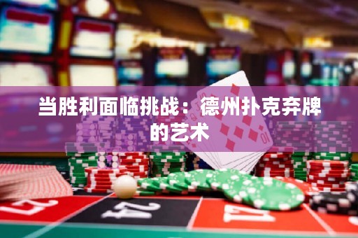 當(dāng)勝利面臨挑戰(zhàn)：德州撲克棄牌的藝術(shù)