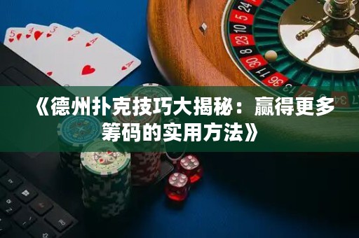 《德州撲克技巧大揭秘：贏得更多籌碼的實(shí)用方法》