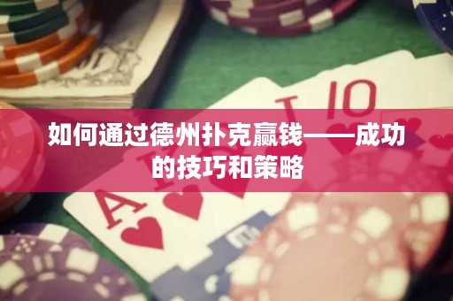 如何通過(guò)德州撲克贏錢(qián)——成功的技巧和策略
