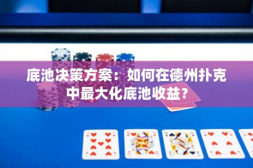 底池決策方案：如何在德州撲克中最大化底池收益？