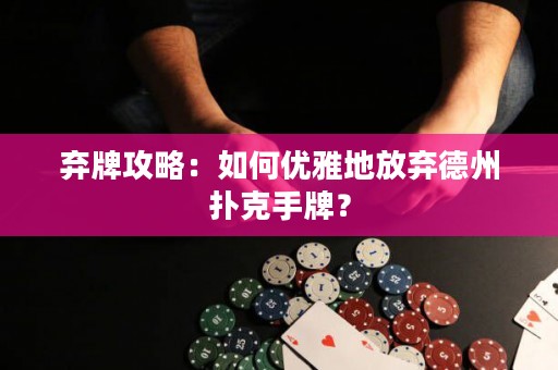 棄牌攻略：如何優(yōu)雅地放棄德州撲克手牌？
