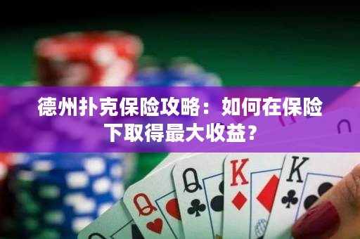 德州撲克保險(xiǎn)攻略：如何在保險(xiǎn)下取得最大收益？