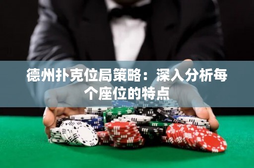 德州撲克位局策略：深入分析每個(gè)座位的特點(diǎn)
