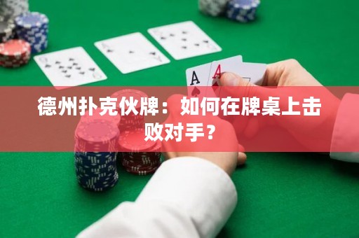 德州撲克伙牌：如何在牌桌上擊敗對手？