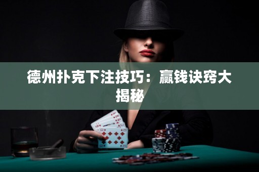 德州撲克下注技巧：贏錢訣竅大揭秘