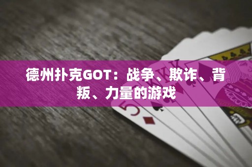 德州撲克GOT：戰(zhàn)爭、欺詐、背叛、力量的游戲