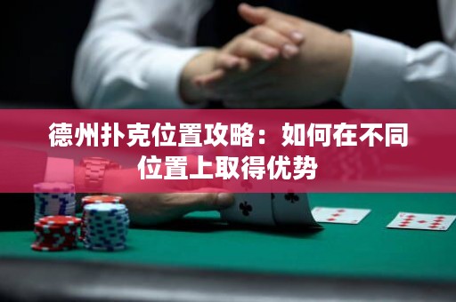 德州撲克位置攻略：如何在不同位置上取得優(yōu)勢(shì)