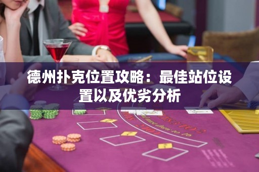 德州撲克位置攻略：最佳站位設(shè)置以及優(yōu)劣分析