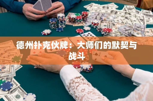 德州撲克伙牌：大師們的默契與戰(zhàn)斗