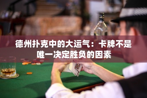 德州撲克中的大運氣：卡牌不是唯一決定勝負(fù)的因素