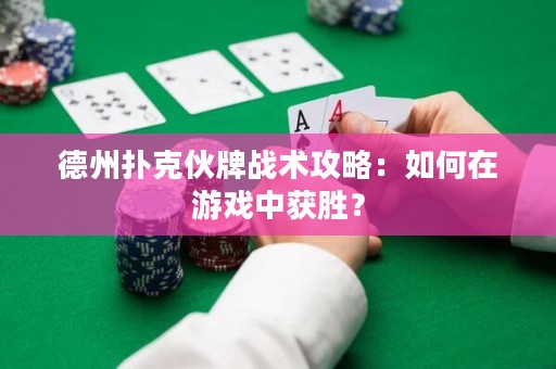 德州撲克伙牌戰(zhàn)術(shù)攻略：如何在游戲中獲勝？