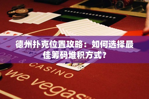 德州撲克位置攻略：如何選擇最佳籌碼堆積方式？