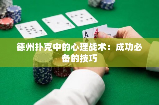 德州撲克中的心理戰(zhàn)術(shù)：成功必備的技巧
