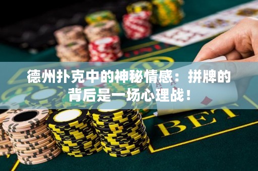 德州撲克中的神秘情感：拼牌的背后是一場心理戰(zhàn)！