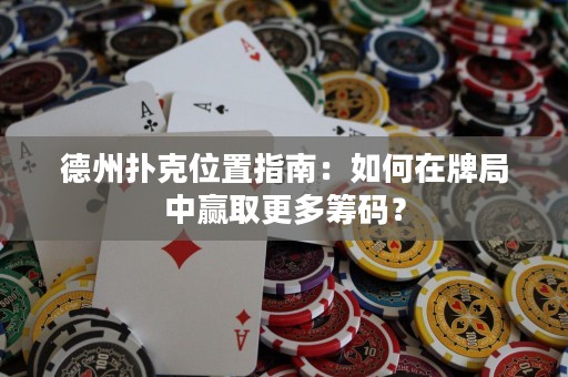 德州撲克位置指南：如何在牌局中贏取更多籌碼？