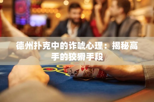 德州撲克中的詐唬心理：揭秘高手的狡猾手段