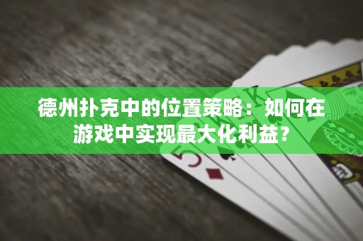 德州撲克中的位置策略：如何在游戲中實現(xiàn)最大化利益？