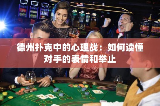 德州撲克中的心理戰(zhàn)：如何讀懂對(duì)手的表情和舉止
