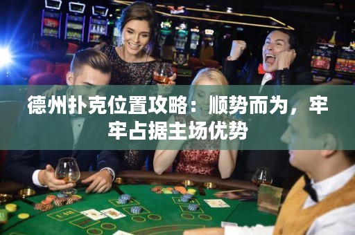 德州撲克位置攻略：順勢(shì)而為，牢牢占據(jù)主場(chǎng)優(yōu)勢(shì)