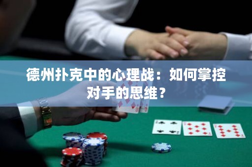 德州撲克中的心理戰(zhàn)：如何掌控對(duì)手的思維？