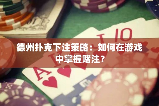 德州撲克下注策略：如何在游戲中掌握賭注？