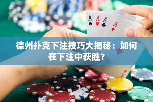 德州撲克下注技巧大揭秘：如何在下注中獲勝？