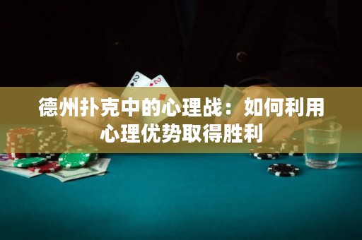 德州撲克中的心理戰(zhàn)：如何利用心理優(yōu)勢(shì)取得勝利