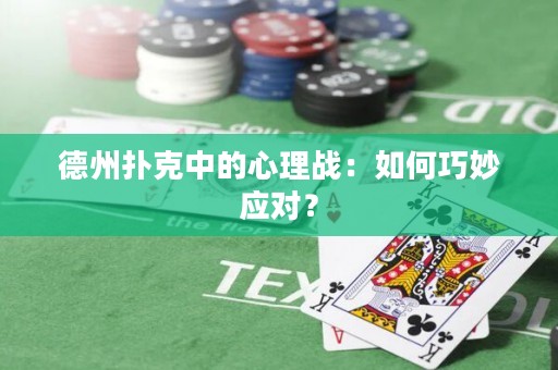 德州撲克中的心理戰(zhàn)：如何巧妙應(yīng)對(duì)？