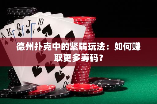德州撲克中的緊弱玩法：如何賺取更多籌碼？