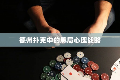德州撲克中的牌局心理戰(zhàn)略