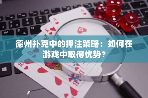 德州撲克中的押注策略：如何在游戲中取得優(yōu)勢(shì)？