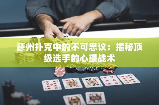 德州撲克中的不可思議：揭秘頂級選手的心理戰(zhàn)術(shù)