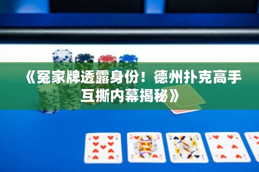 《冤家牌透露身份！德州撲克高手互撕內(nèi)幕揭秘》