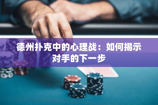 德州撲克中的心理戰(zhàn)：如何揭示對手的下一步