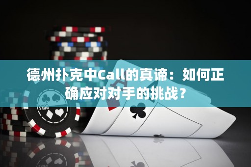 德州撲克中Call的真諦：如何正確應(yīng)對(duì)對(duì)手的挑戰(zhàn)？