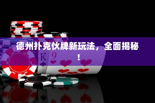德州撲克伙牌新玩法，全面揭秘！