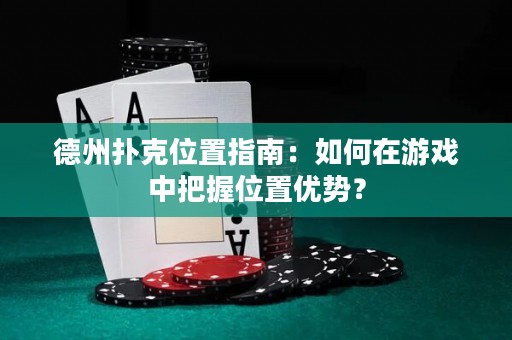 德州撲克位置指南：如何在游戲中把握位置優(yōu)勢(shì)？