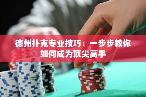 德州撲克專(zhuān)業(yè)技巧：一步步教你如何成為頂尖高手