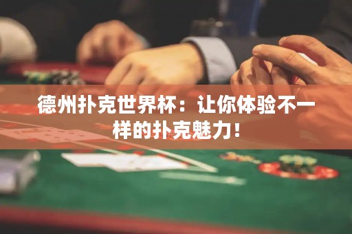 德州撲克世界杯：讓你體驗(yàn)不一樣的撲克魅力！