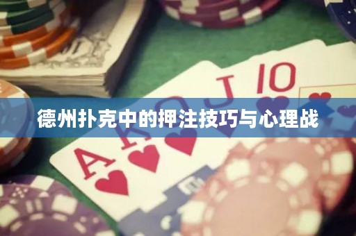 德州撲克中的押注技巧與心理戰(zhàn)