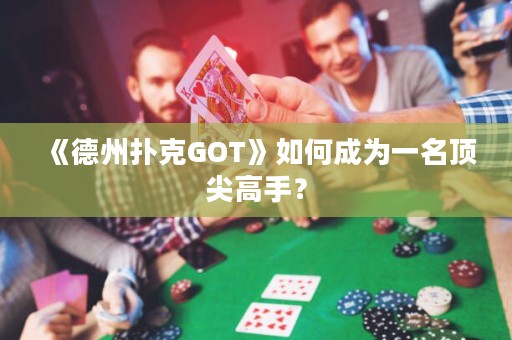 《德州撲克GOT》如何成為一名頂尖高手？